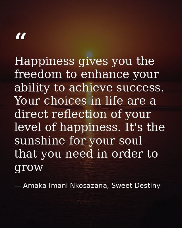 Happiness gives you the freedom to enhance your ability to achieve success. Your choices in life are a direct reflection — Amaka Imani Nkosazana, Sweet Destiny