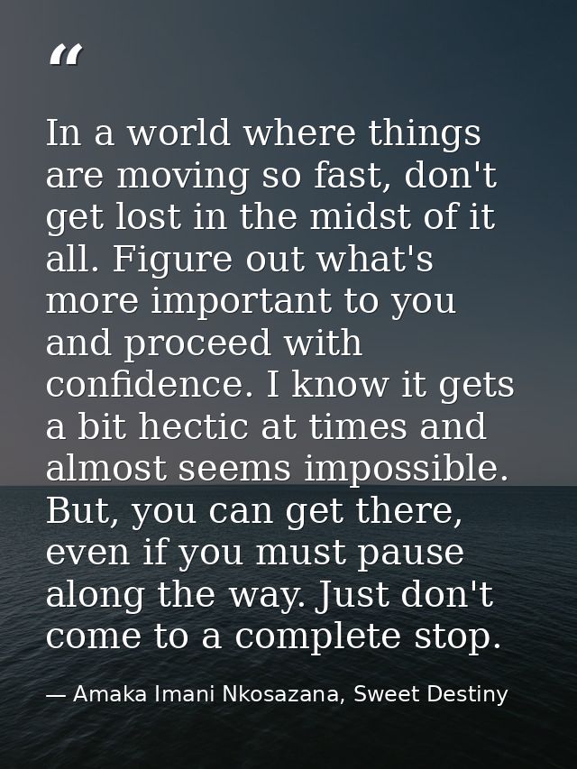 In a world where things are moving so fast, don't get lost in the midst of it all. Figure out what's more important to y — Amaka Imani Nkosazana, Sweet Destiny