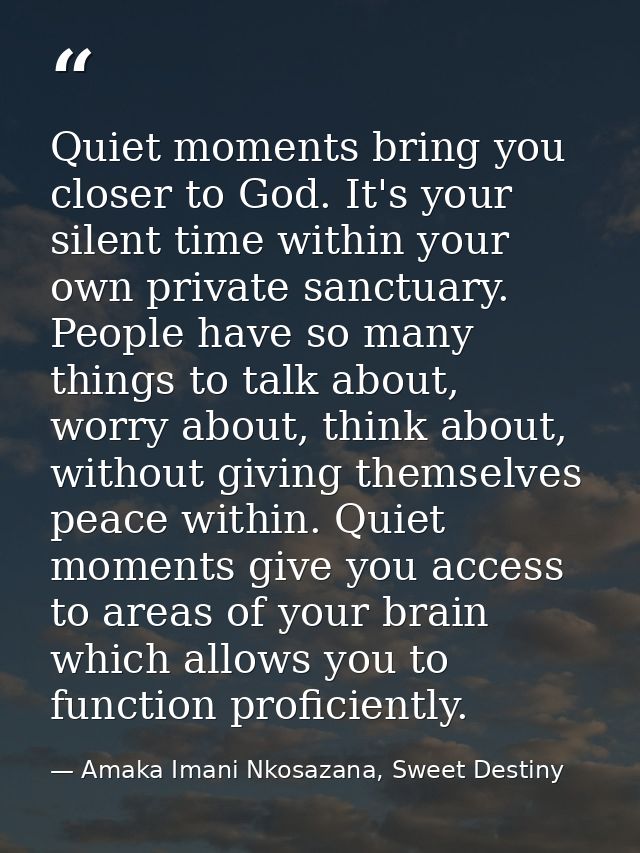 Quiet moments bring you closer to God. It's your silent time within your own private sanctuary. People have so many thin — Amaka Imani Nkosazana, Sweet Destiny
