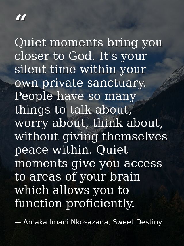 Quiet moments bring you closer to God. It's your silent time within your own private sanctuary. People have so many thin — Amaka Imani Nkosazana, Sweet Destiny