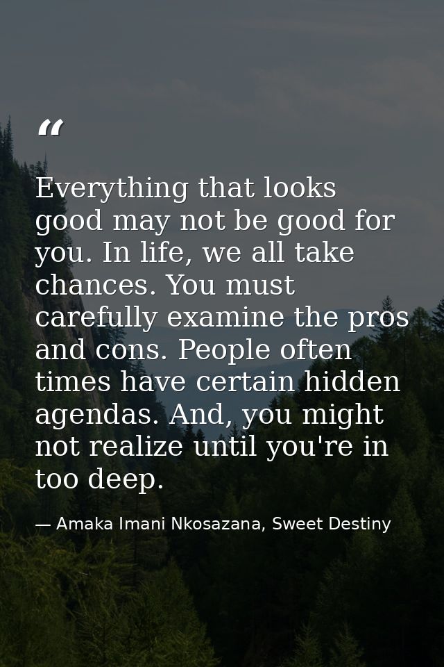 Everything that looks good may not be good for you. In life, we all take chances. You must carefully examine the pros an — Amaka Imani Nkosazana, Sweet Destiny