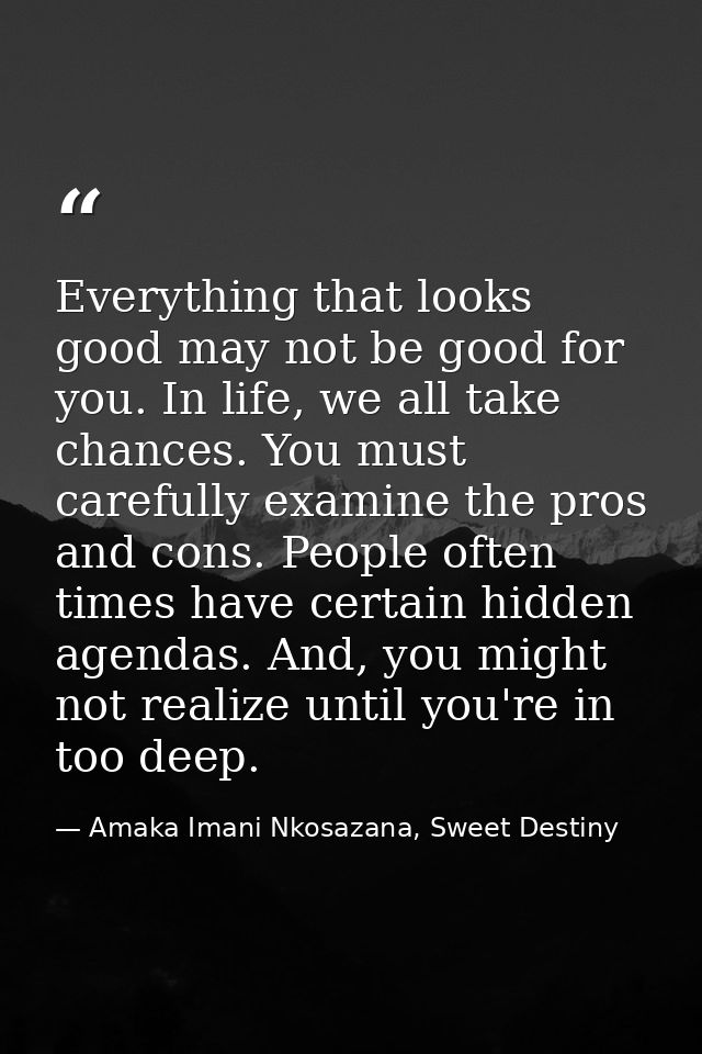 Everything that looks good may not be good for you. In life, we all take chances. You must carefully examine the pros an — Amaka Imani Nkosazana, Sweet Destiny