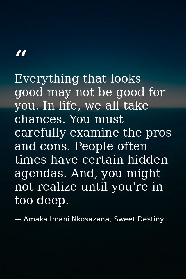 Everything that looks good may not be good for you. In life, we all take chances. You must carefully examine the pros an — Amaka Imani Nkosazana, Sweet Destiny