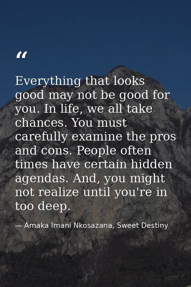 Everything that looks good may not be good for you. In life, we all take chances. You must carefully examine the pros an — Amaka Imani Nkosazana, Sweet Destiny