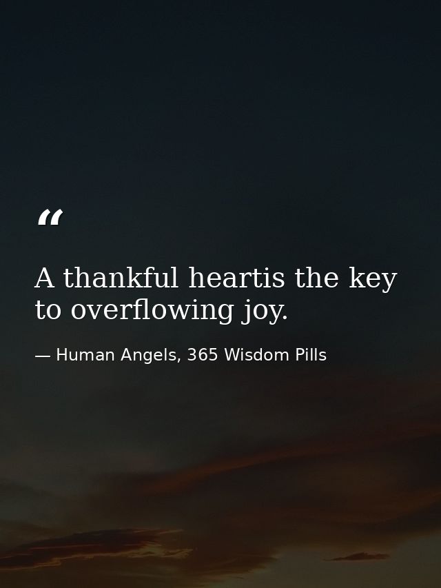 A thankful heartis the key to overflowing joy. — Human Angels, 365 Wisdom Pills