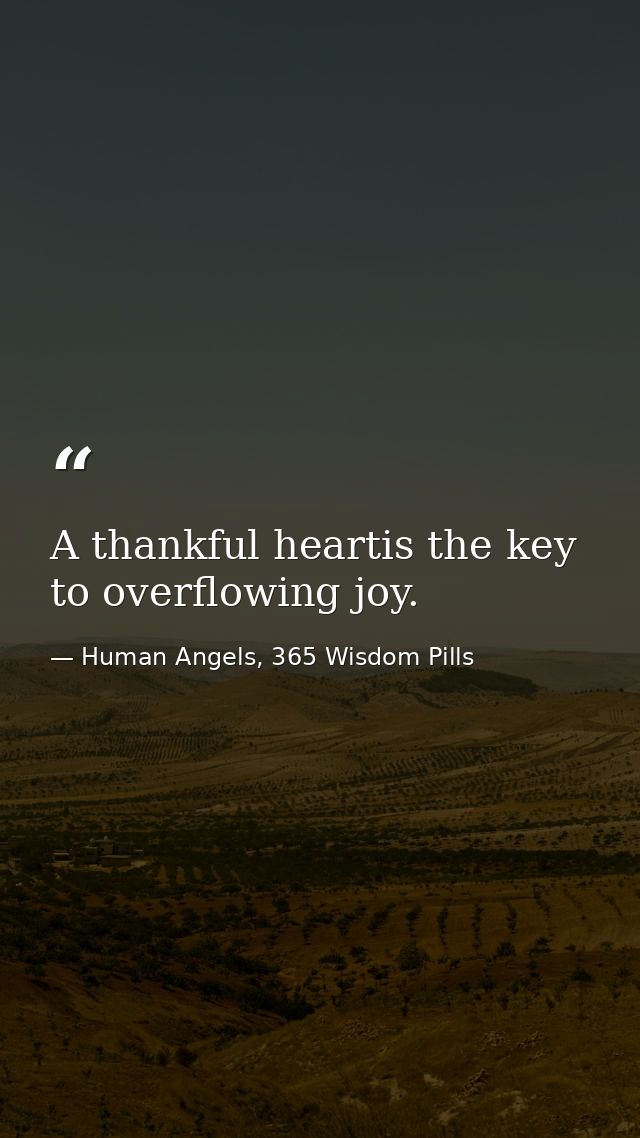 A thankful heartis the key to overflowing joy. — Human Angels, 365 Wisdom Pills