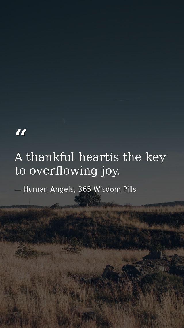 A thankful heartis the key to overflowing joy. — Human Angels, 365 Wisdom Pills