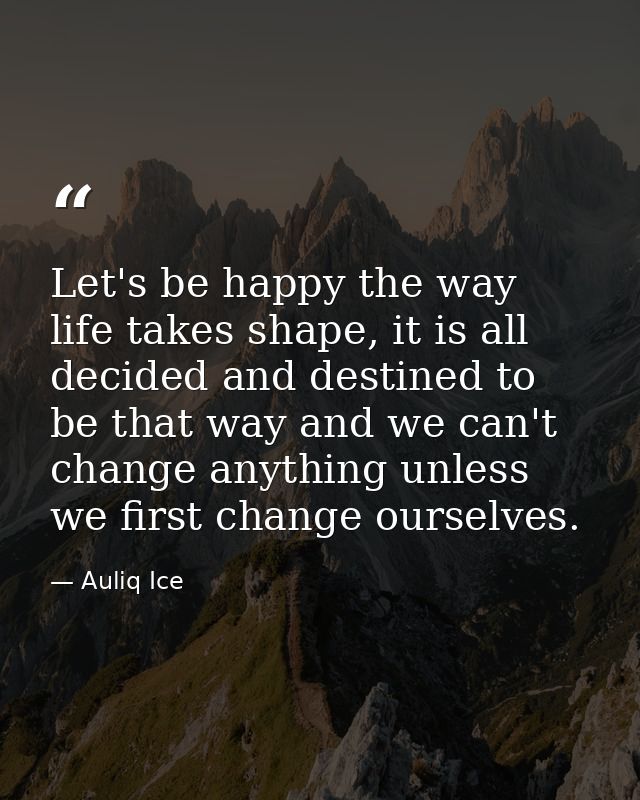 Let's be happy the way life takes shape, it is all decided and destined to be that way and we can't change anything unle — Auliq Ice