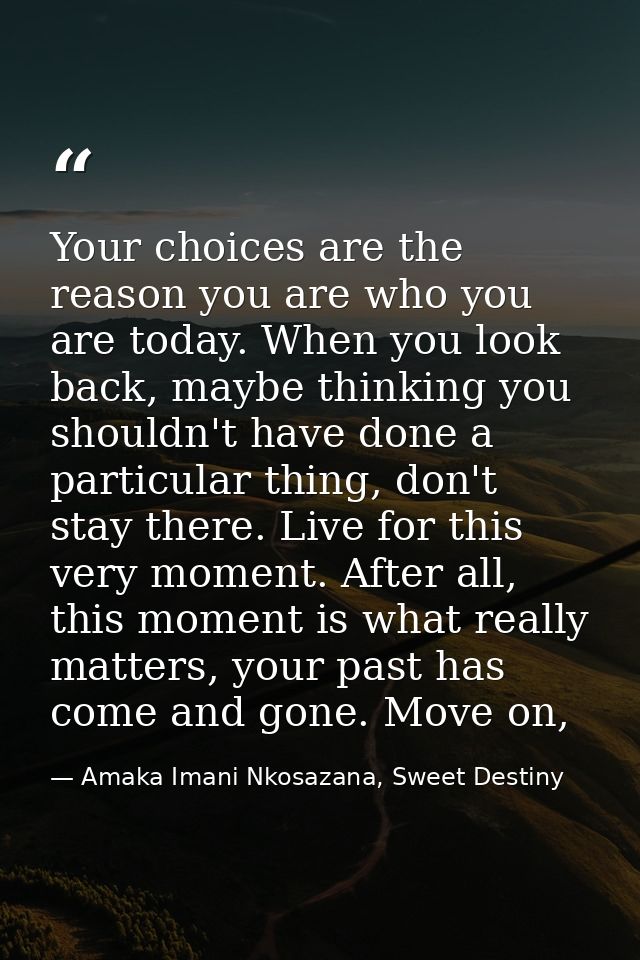 Your choices are the reason you are who you are today. When you look back, maybe thinking you shouldn't have done a part — Amaka Imani Nkosazana, Sweet Destiny