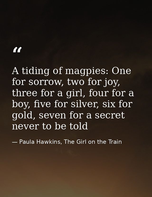 A tiding of magpies: One for sorrow, two for joy, three for a girl, four for a boy, five for silver, six for gold, seven — Paula Hawkins, The Girl on the Train