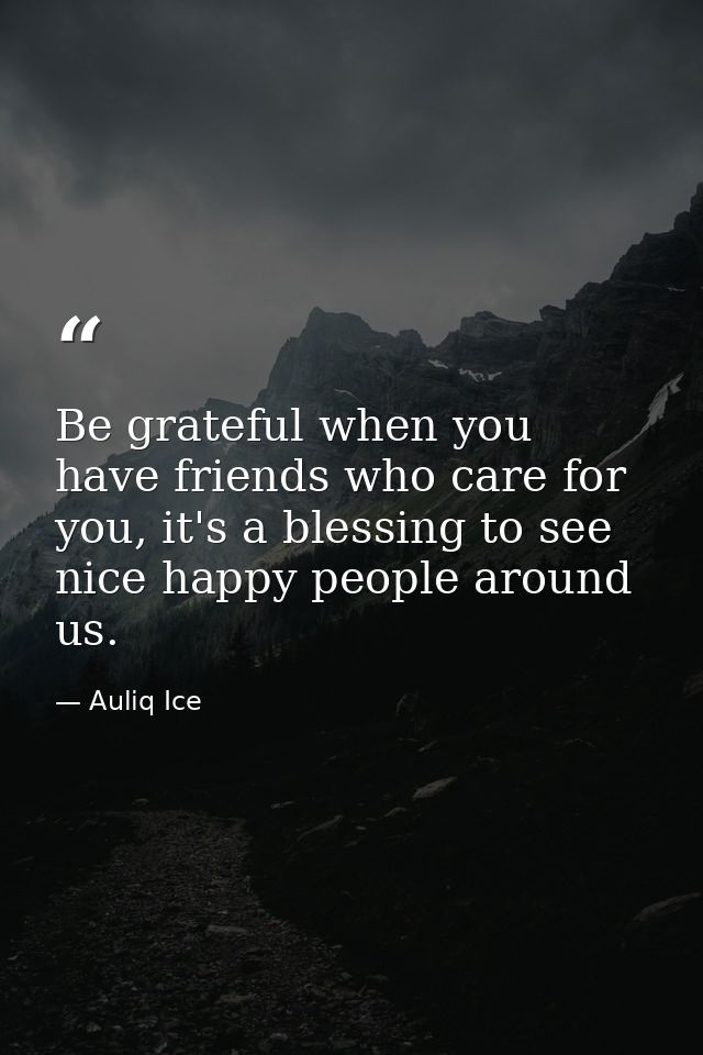 Be grateful when you have friends who care for you, it's a blessing to see nice happy people around us. — Auliq Ice