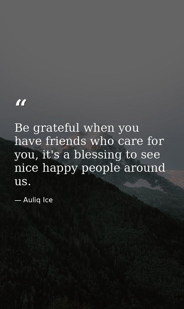 Be grateful when you have friends who care for you, it's a blessing to see nice happy people around us. — Auliq Ice