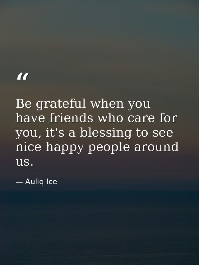 Be grateful when you have friends who care for you, it's a blessing to see nice happy people around us. — Auliq Ice
