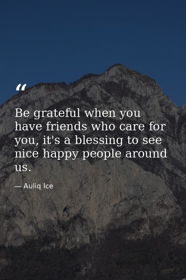 Be grateful when you have friends who care for you, it's a blessing to see nice happy people around us. — Auliq Ice