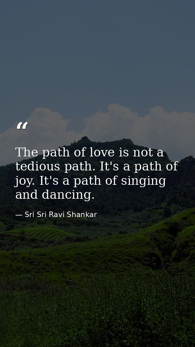 The path of love is not a tedious path. It's a path of joy. It's a path of singing and dancing. — Sri Sri Ravi Shankar