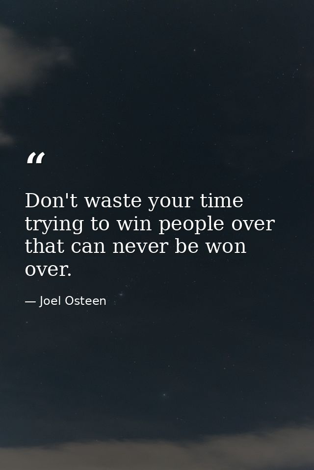 Don't waste your time trying to win people over that can never be won over. — Joel Osteen