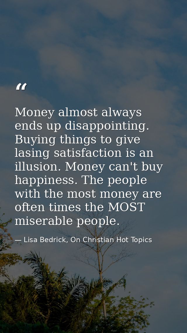 Money almost always ends up disappointing.  Buying things to give lasing satisfaction is an illusion. Money can't buy ha — Lisa Bedrick, On Christian Hot Topics