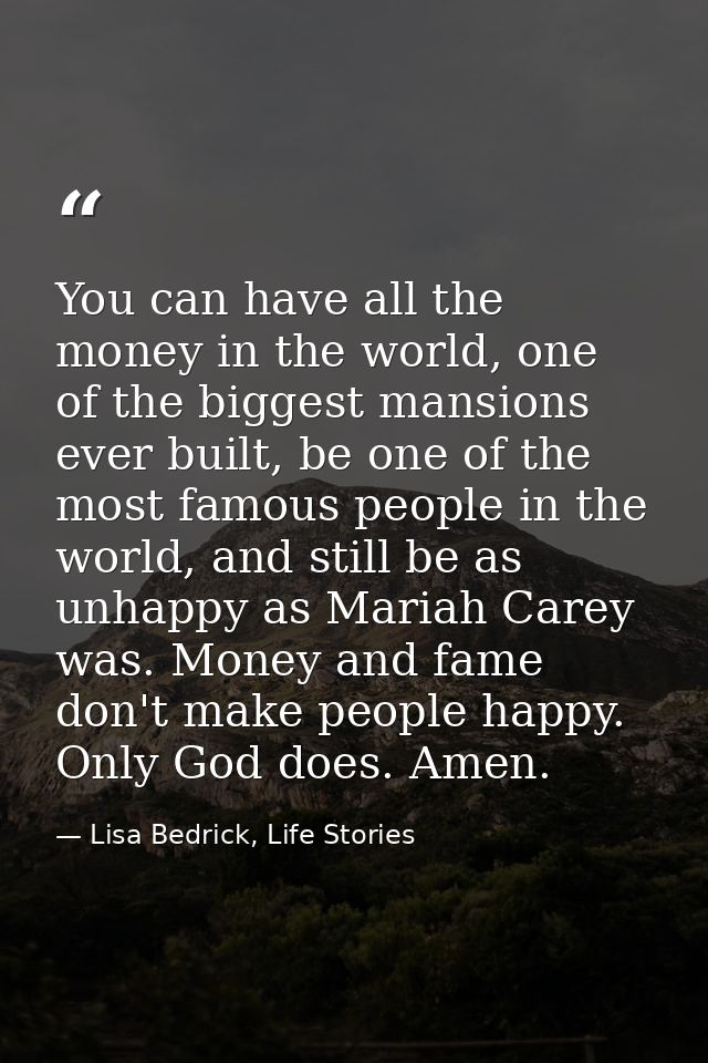 You can have all the money in the world, one of the biggest mansions ever built, be one of the most famous people in the — Lisa Bedrick, Life Stories