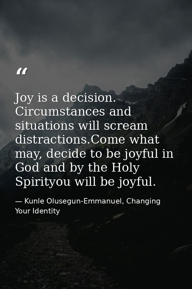 Joy is a decision. Circumstances and situations will scream distractions.Come what may, decide to be joyful in God and b — Kunle Olusegun-Emmanuel, Changing Your Identity