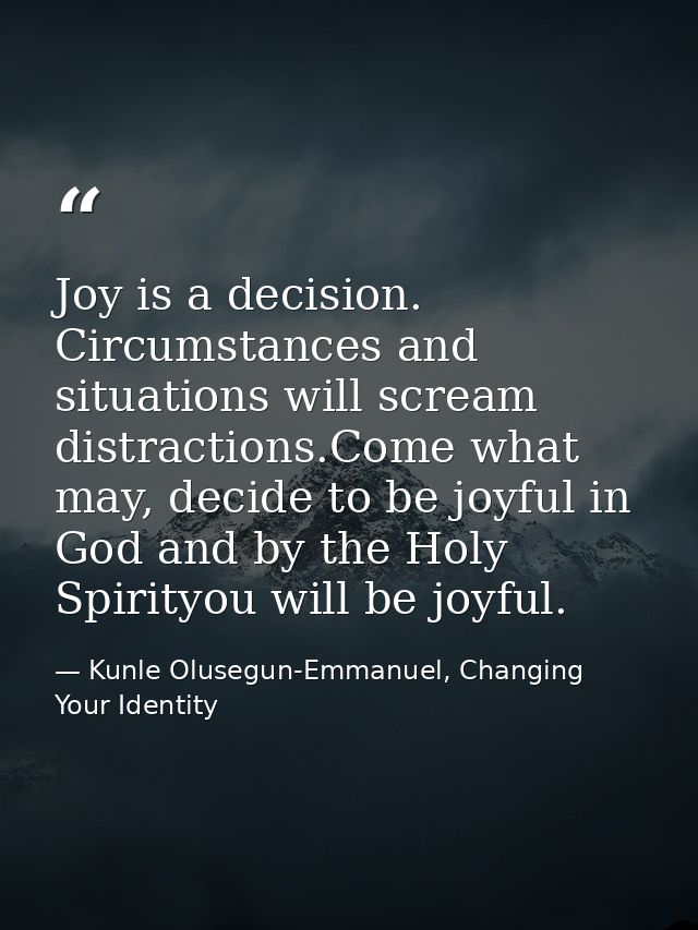 Joy is a decision. Circumstances and situations will scream distractions.Come what may, decide to be joyful in God and b — Kunle Olusegun-Emmanuel, Changing Your Identity