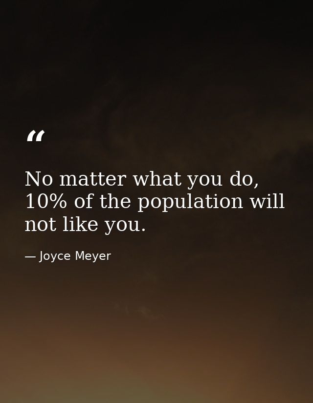 No matter what you do, 10% of the population will not like you. — Joyce Meyer