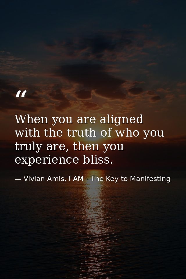 When you are aligned with the truth of who you truly are, then you experience bliss. — Vivian Amis, I AM - The Key to Manifesting