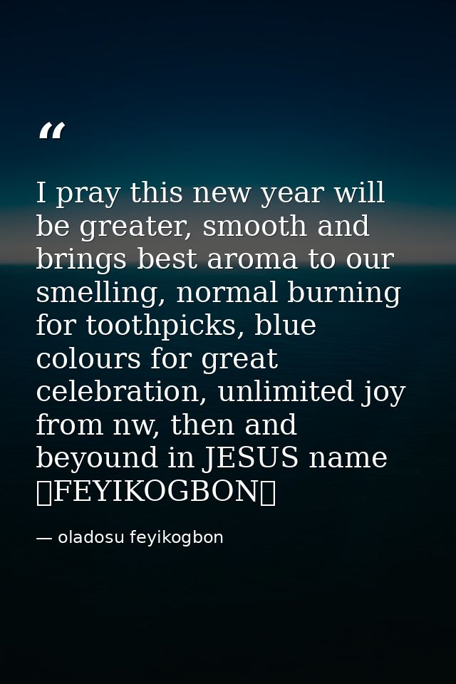 I pray this new year will be greater, smooth and brings best aroma to our smelling, normal burning for toothpicks, blue  — oladosu feyikogbon