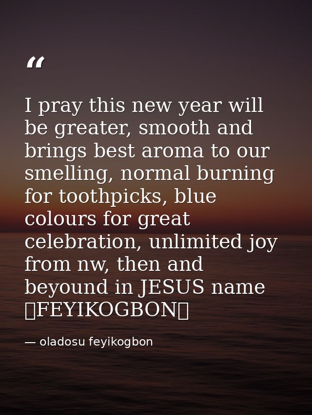 I pray this new year will be greater, smooth and brings best aroma to our smelling, normal burning for toothpicks, blue  — oladosu feyikogbon