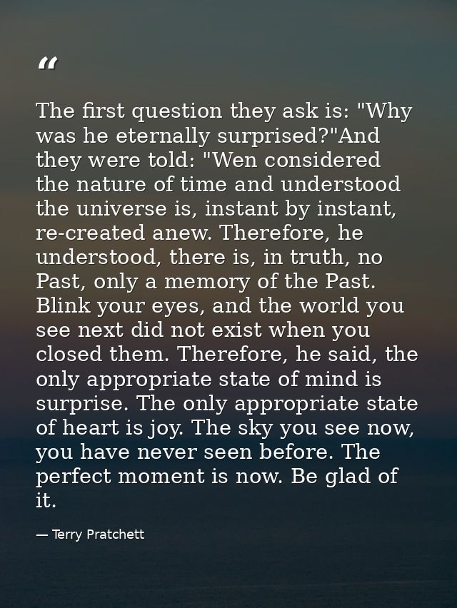 The first question they ask is: "Why was he eternally surprised?"And they were told: "Wen considered the nature of time  — Terry Pratchett
