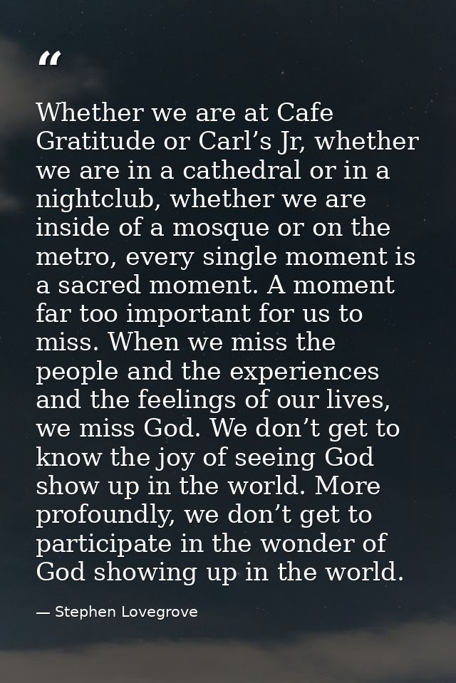 Whether we are at Cafe Gratitude or Carl’s Jr, whether we are in a cathedral or in a nightclub, whether we are inside of — Stephen Lovegrove