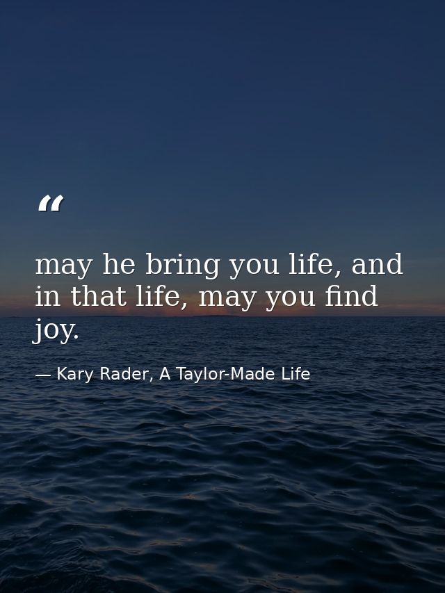 may he bring you life, and in that life, may you find joy. — Kary Rader, A Taylor-Made Life