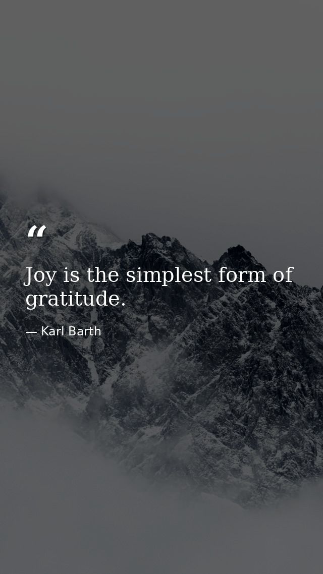 Joy is the simplest form of gratitude. — Karl Barth