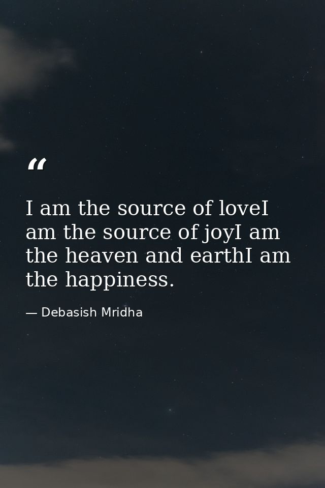 I am the source of loveI am the source of joyI am the heaven and earthI am the happiness. — Debasish Mridha