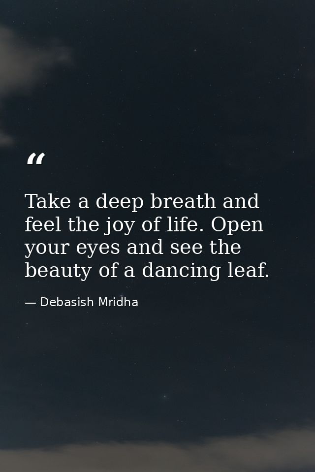 Take a deep breath and feel the joy of life. Open your eyes and see the beauty of a dancing leaf. — Debasish Mridha