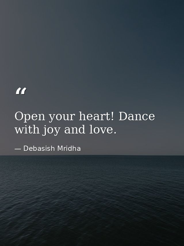Open your heart! Dance with joy and love. — Debasish Mridha