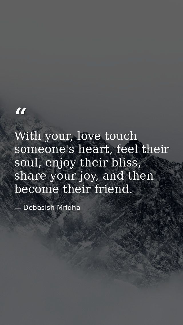 With your, love touch someone's heart, feel their soul, enjoy their bliss, share your joy, and then become their friend. — Debasish Mridha