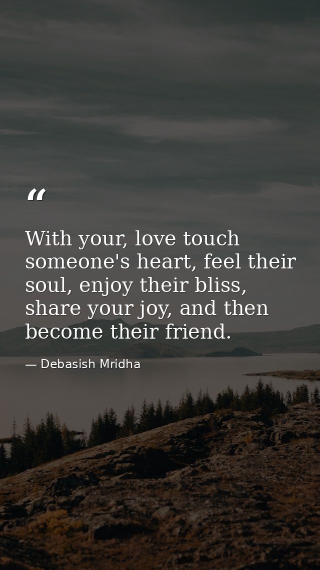 With your, love touch someone's heart, feel their soul, enjoy their bliss, share your joy, and then become their friend. — Debasish Mridha