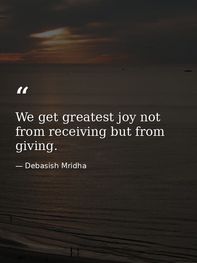 We get greatest joy not from receiving but from giving. — Debasish Mridha