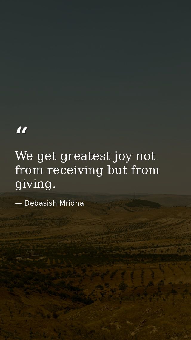 We get greatest joy not from receiving but from giving. — Debasish Mridha