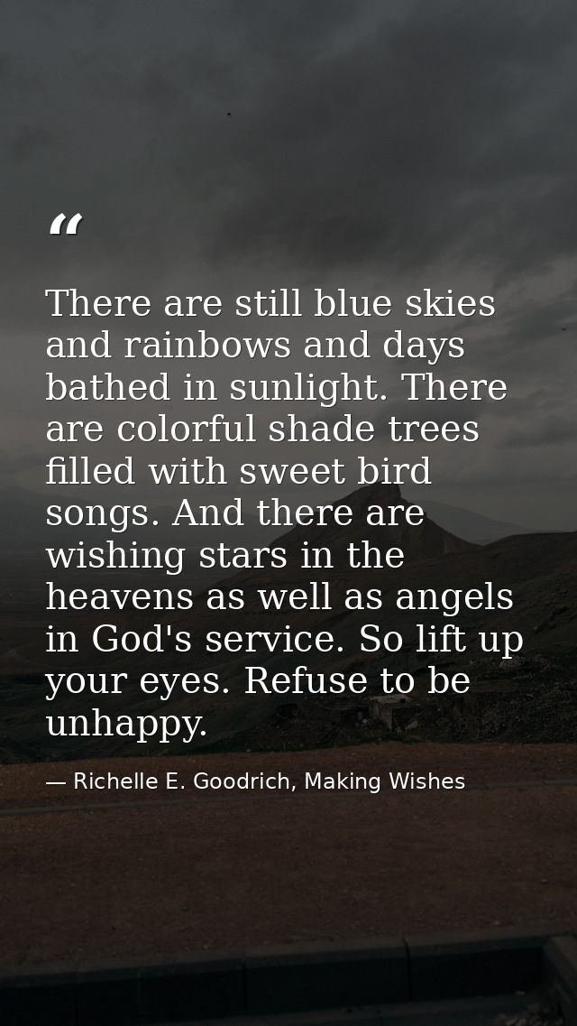 There are still blue skies and rainbows and days bathed in sunlight. There are colorful shade trees filled with sweet bi — Richelle E. Goodrich, Making Wishes