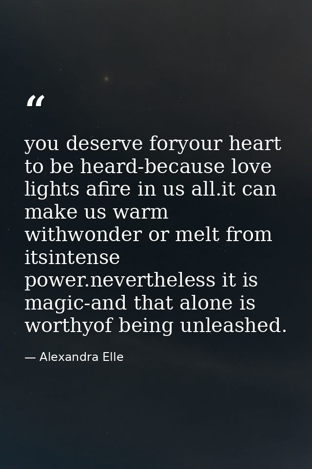 you deserve foryour heart to be heard-because love lights afire in us all.it can make us warm withwonder or melt from it — Alexandra Elle