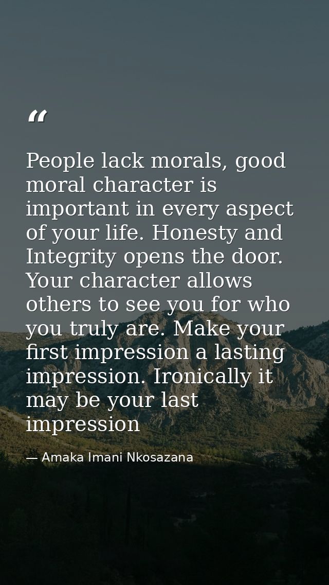 People lack morals, good moral character is important in every aspect of your life. Honesty and Integrity opens the door — Amaka Imani Nkosazana
