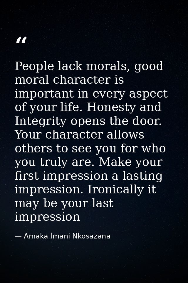 People lack morals, good moral character is important in every aspect of your life. Honesty and Integrity opens the door — Amaka Imani Nkosazana