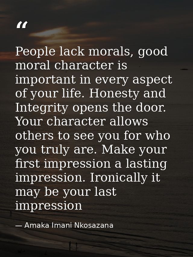 People lack morals, good moral character is important in every aspect of your life. Honesty and Integrity opens the door — Amaka Imani Nkosazana