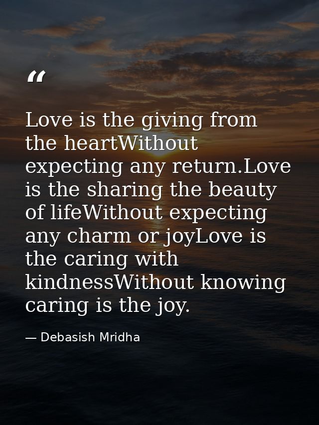 Love is the giving from the heartWithout expecting any return.Love is the sharing the beauty of lifeWithout expecting an — Debasish Mridha