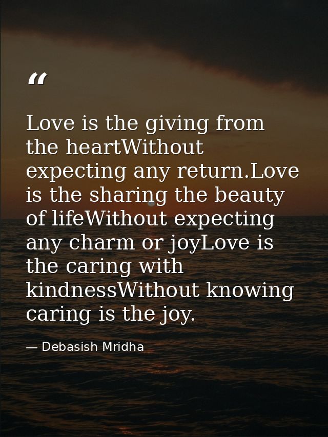 Love is the giving from the heartWithout expecting any return.Love is the sharing the beauty of lifeWithout expecting an — Debasish Mridha
