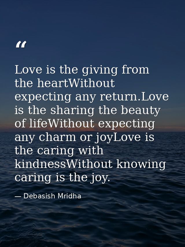 Love is the giving from the heartWithout expecting any return.Love is the sharing the beauty of lifeWithout expecting an — Debasish Mridha