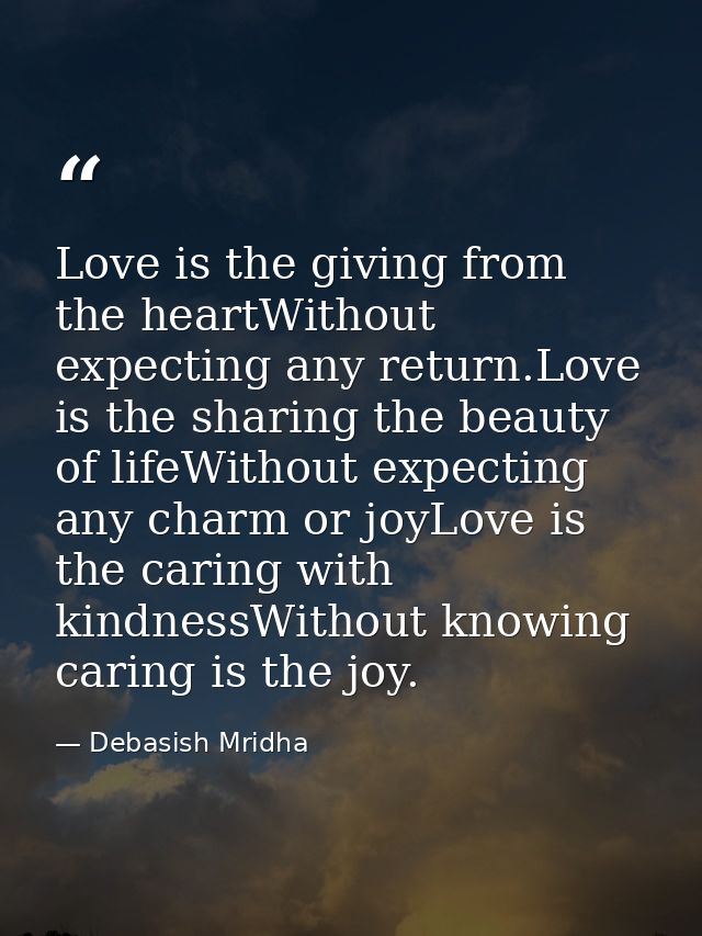 Love is the giving from the heartWithout expecting any return.Love is the sharing the beauty of lifeWithout expecting an — Debasish Mridha