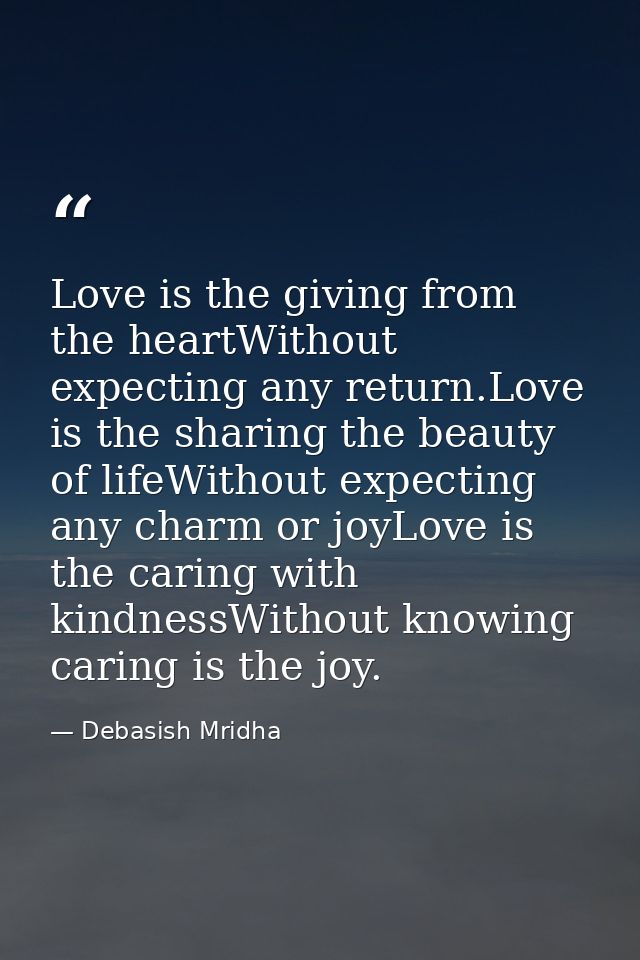 Love is the giving from the heartWithout expecting any return.Love is the sharing the beauty of lifeWithout expecting an — Debasish Mridha