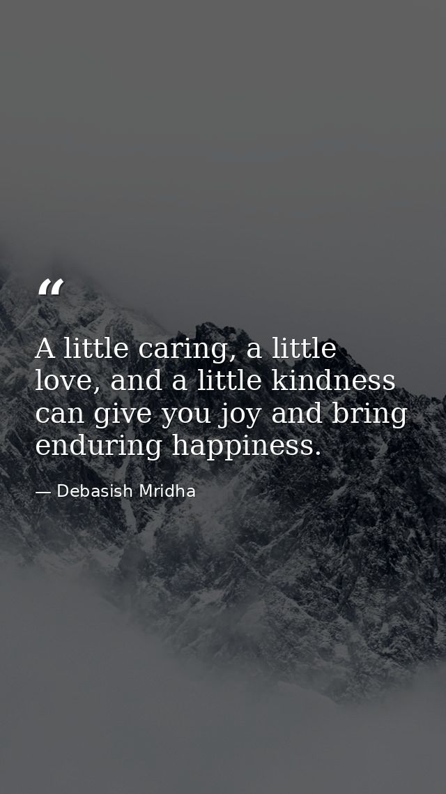 A little caring, a little love, and a little kindness can give you joy and bring enduring happiness. — Debasish Mridha